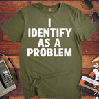 'I IDENTIFY AS A PROBLEM' Funny T-Shirt