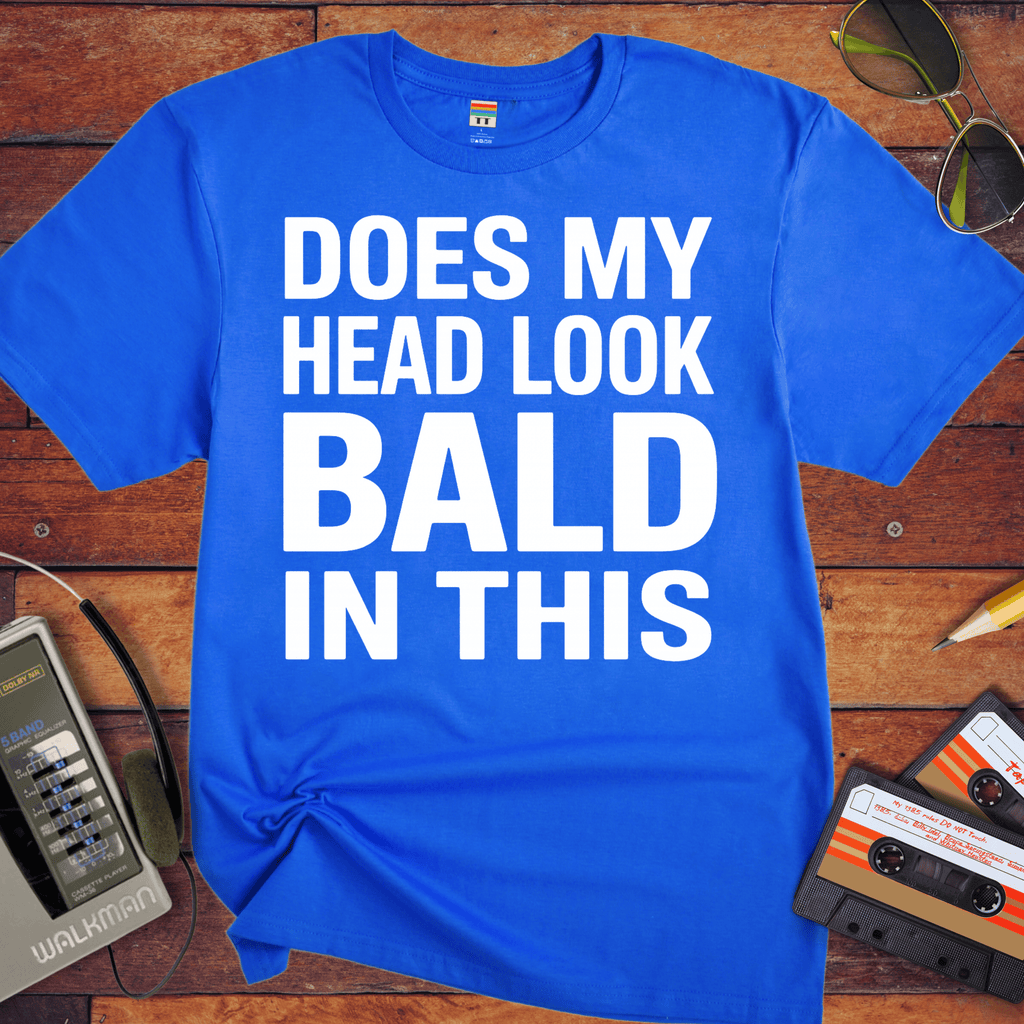 'DOES MY HEAD LOOK BALD IN THIS'  Funny T-Shirt