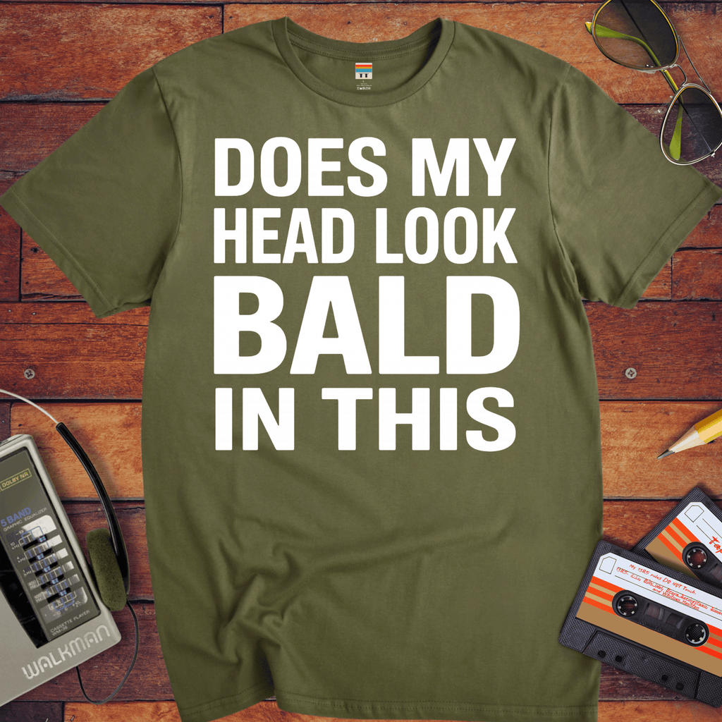 'DOES MY HEAD LOOK BALD IN THIS'  Funny T-Shirt