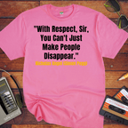 'With Respect, Sir, You Can't Just Make People Disappear.' Funny T-Shirt