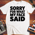 'Sorry For What My Face Said' Funny T-Shirt