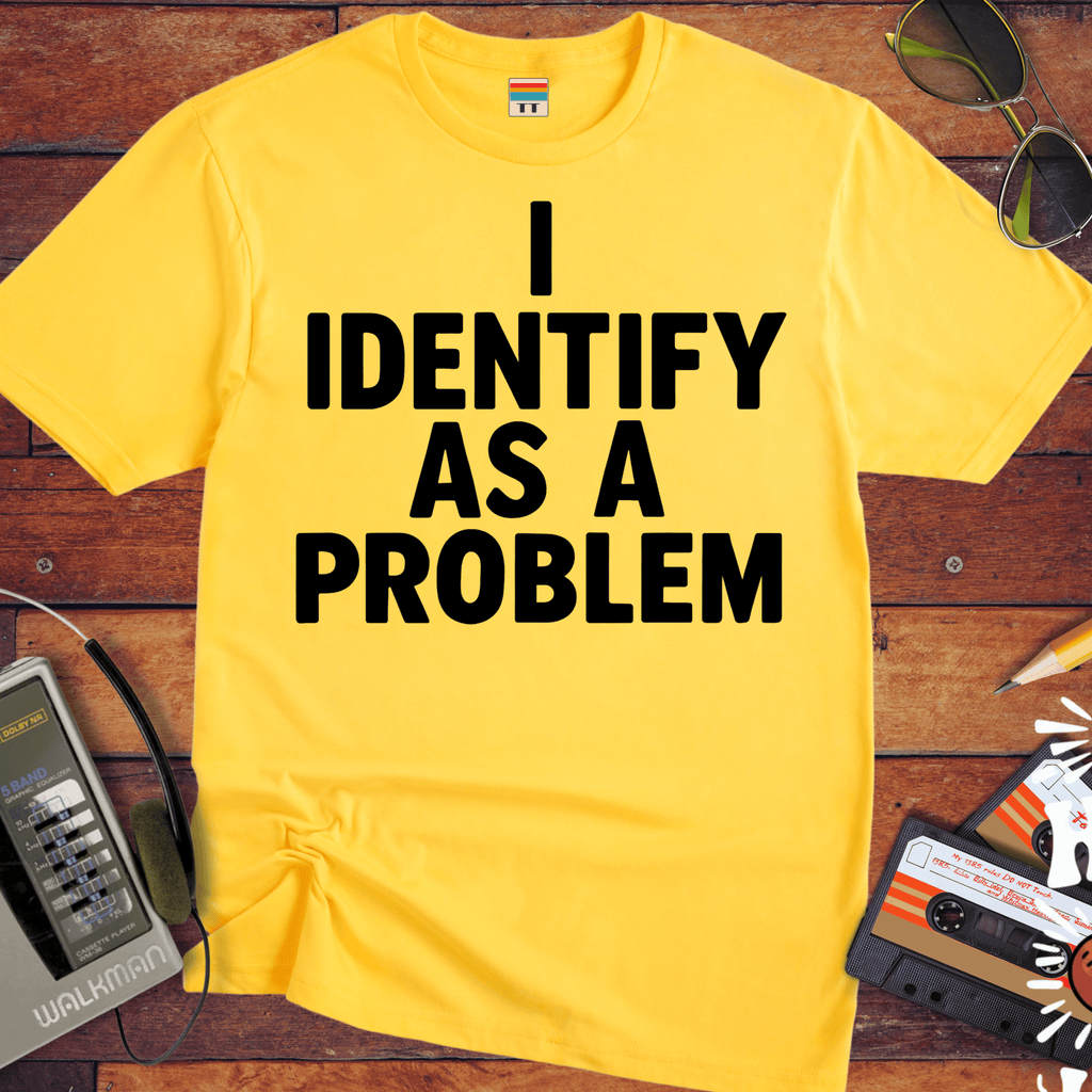 'I IDENTIFY AS A PROBLEM' Funny T-Shirt