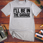 'I'll be in the garage' Funny T-Shirt