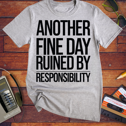'ANOTHER FINE DAY RUINED BY RESPONSIBILITY' Funny T-Shirt