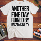 'ANOTHER FINE DAY RUINED BY RESPONSIBILITY' Funny T-Shirt