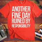 'ANOTHER FINE DAY RUINED BY RESPONSIBILITY' Funny T-Shirt