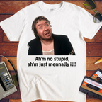 'Ah'm no stupid, ah'm just mennally ill!' T-Shirt