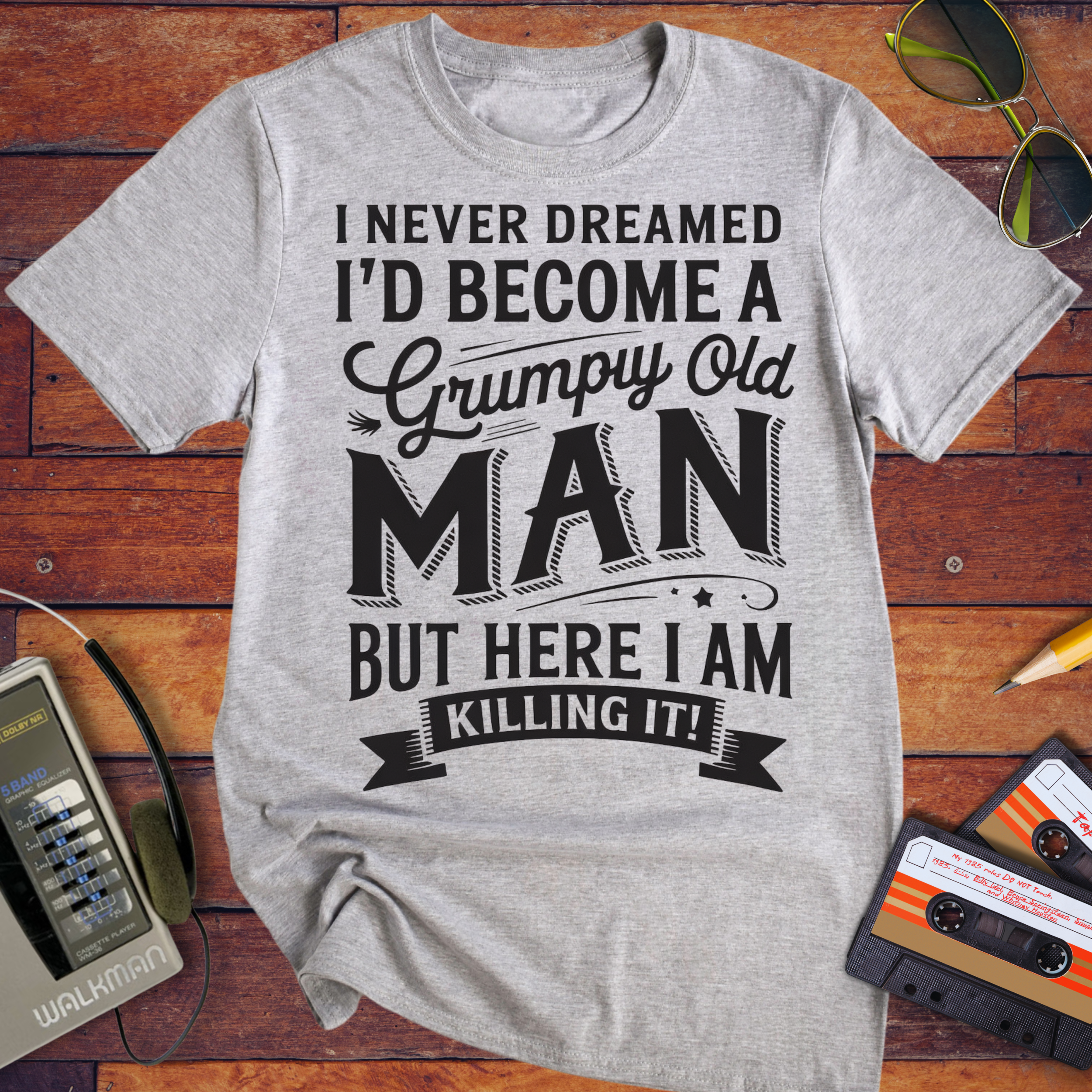 'I NEVER DREAMED I'D BECOME A GRUMPY OLD MAN BUT HERE I AM KILLING IT' T-Shirt