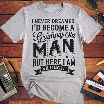 'I NEVER DREAMED I'D BECOME A GRUMPY OLD MAN BUT HERE I AM KILLING IT' T-Shirt