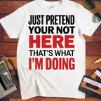 'JUST PRETEND YOUR NOT HERE' T-Shirt