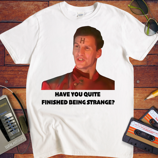 'HAVE YOU QUITE FINISHED BEING STRANGE?' T-Shirt