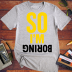 So I'm Boring T-Shirt | Funny Sarcastic Slogan Tee