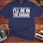 'I'll be in the garage' Funny T-Shirt
