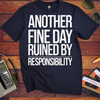 'ANOTHER FINE DAY RUINED BY RESPONSIBILITY' Funny T-Shirt