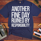 'ANOTHER FINE DAY RUINED BY RESPONSIBILITY' Funny T-Shirt