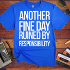 'ANOTHER FINE DAY RUINED BY RESPONSIBILITY' Funny T-Shirt