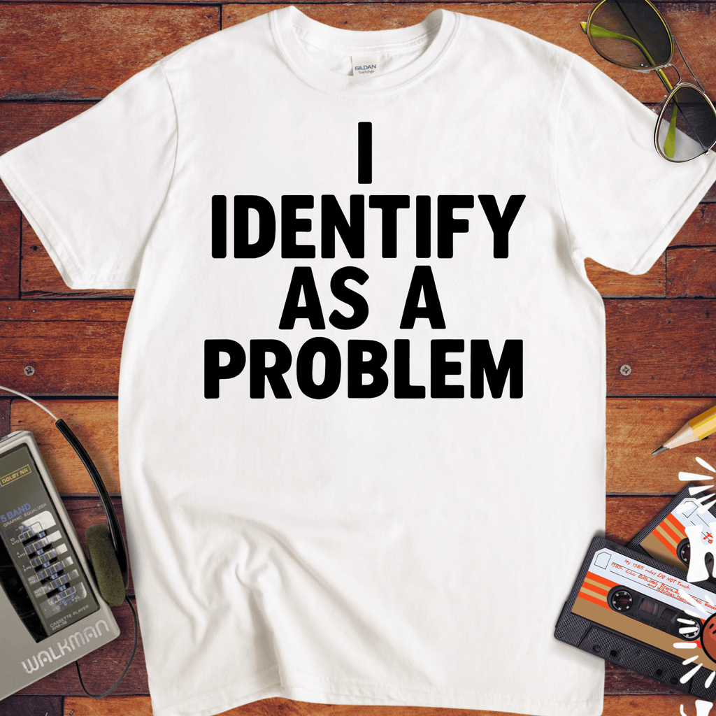 'I IDENTIFY AS A PROBLEM' Funny T-Shirt