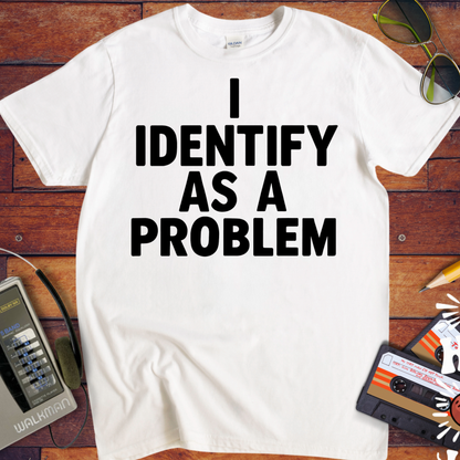 'I IDENTIFY AS A PROBLEM.' Funny T-Shirt