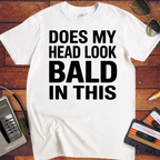 'DOES MY HEAD LOOK BALD IN THIS'  Funny T-Shirt
