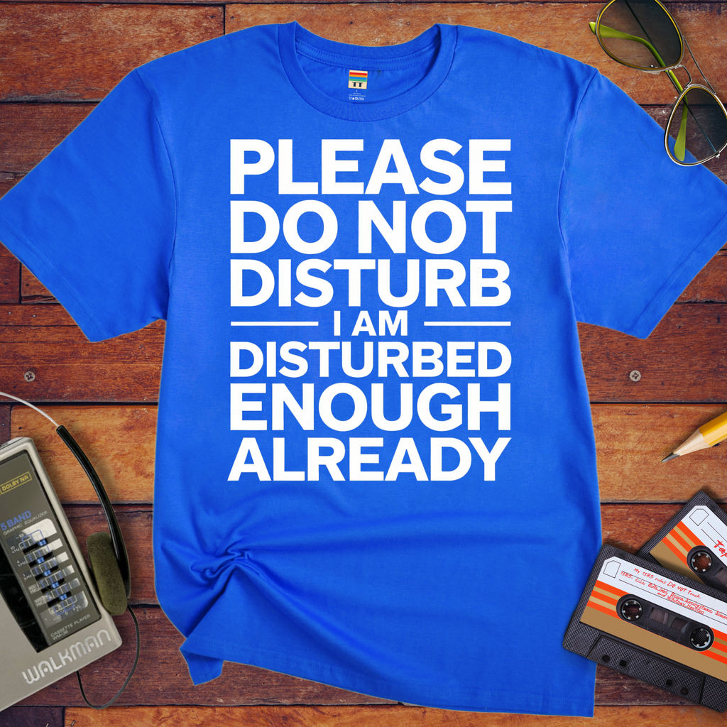 'PLEASE DO NOT DISTURB I AM DISTURBED ENOUGH ALREADY' T-Shirt
