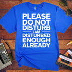 'PLEASE DO NOT DISTURB I AM DISTURBED ENOUGH ALREADY' T-Shirt