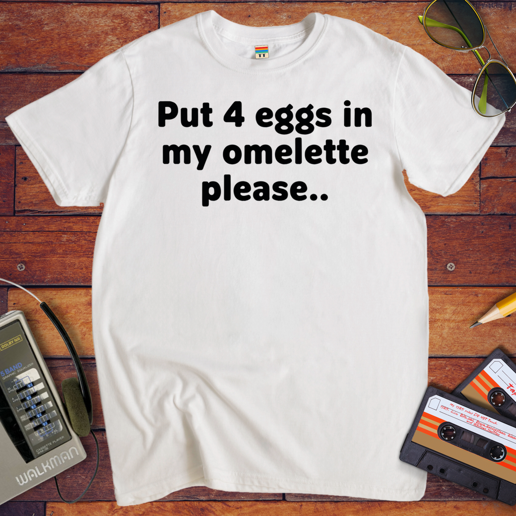 'Put 4 eggs in my omelette please.. ' T-Shirt