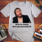'Ah'm no stupid, ah'm just mennally ill!' T-Shirt