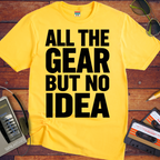 'ALL THE GEAR BUT NO IDEA' T-Shirt