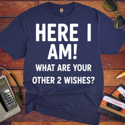 'HERE I AM! What ARE YOUR OTHER 2 WISHES?' Funny T-Shirt