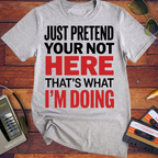 'JUST PRETEND YOUR NOT HERE' T-Shirt