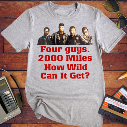 'Four guys. 2000 Miles. How Wild Can It Get?' T-Shirt