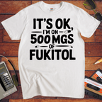 'IT'S OK, I'M ON 500 MGS OF FUKITOL.'  Funny T-Shirt