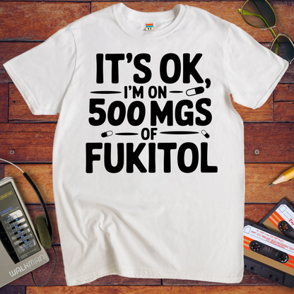 'IT'S OK, I'M ON 500 MGS OF FUKITOL.'  Funny T-Shirt