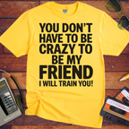 'Don't have to be crazy to be my friend' T-Shirt