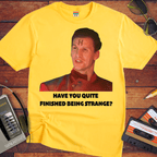 'HAVE YOU QUITE FINISHED BEING STRANGE?' T-Shirt