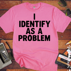 'I IDENTIFY AS A PROBLEM' Funny T-Shirt