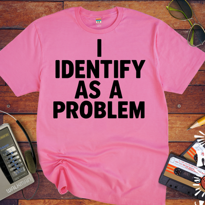 'I IDENTIFY AS A PROBLEM.' Funny T-Shirt