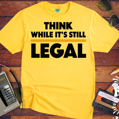 'Think While it's Still Legal' Funny T-Shirt