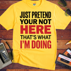 'JUST PRETEND YOUR NOT HERE' T-Shirt