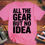 'ALL THE GEAR BUT NO IDEA' T-Shirt