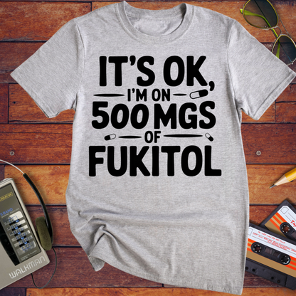 'IT'S OK, I'M ON 500 MGS OF FUKITOL.'  Funny T-Shirt