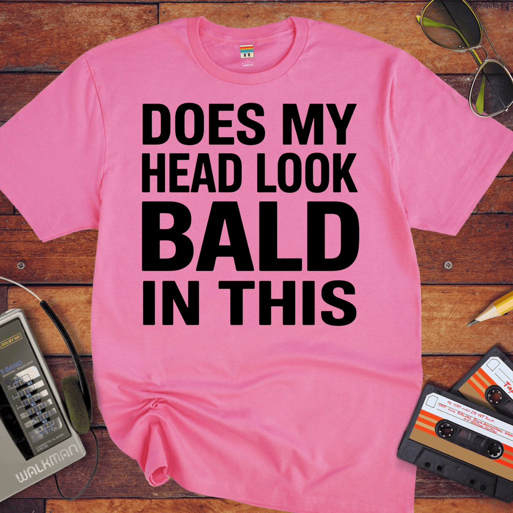 'DOES MY HEAD LOOK BALD IN THIS'  Funny T-Shirt