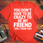 'Don't have to be crazy to be my friend' T-Shirt