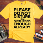 'PLEASE DO NOT DISTURB I AM DISTURBED ENOUGH ALREADY' T-Shirt