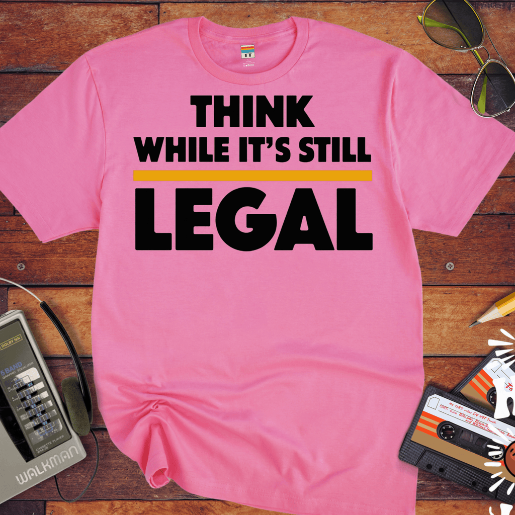 'Think While it's Still Legal' Funny T-Shirt