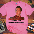 'HAVE YOU QUITE FINISHED BEING STRANGE?' T-Shirt