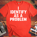 'I IDENTIFY AS A PROBLEM' Funny T-Shirt