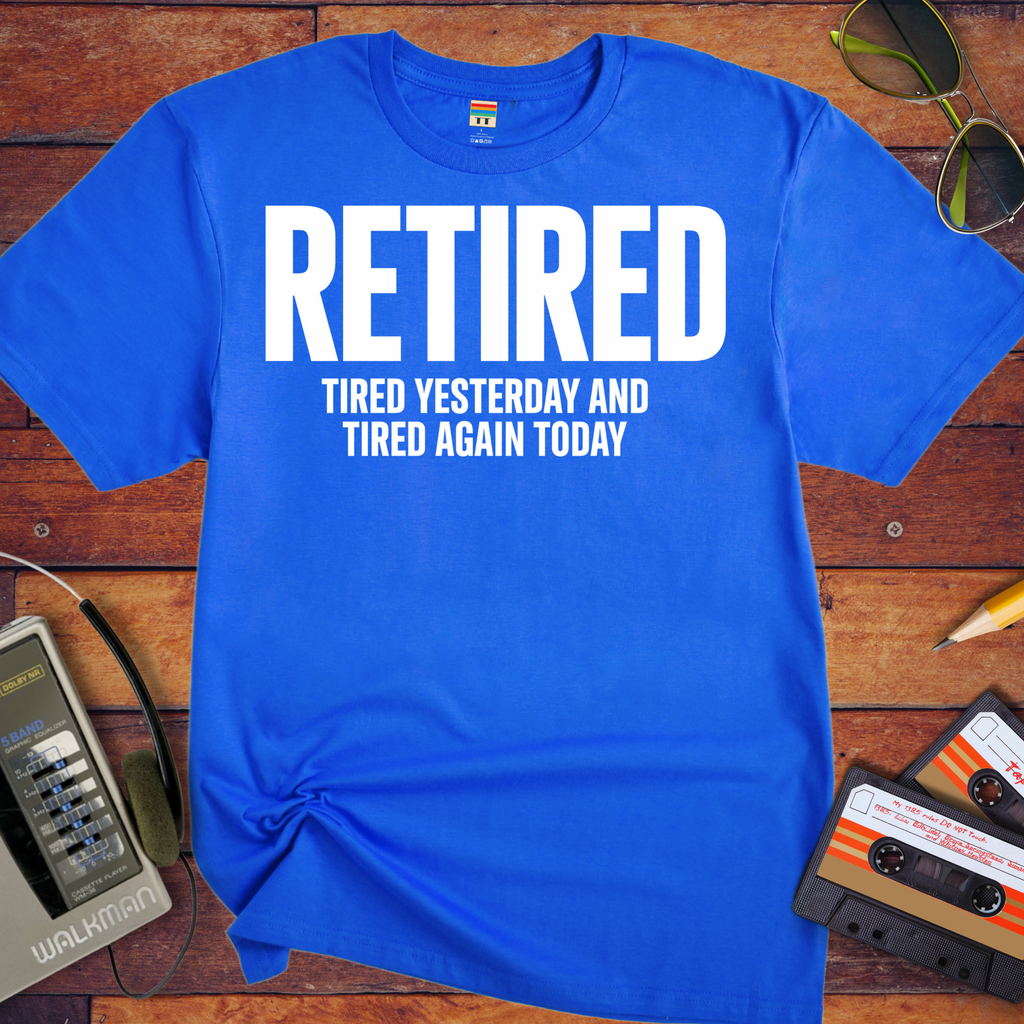 'Retired, Tired Yesterday' Funny T-Shirt