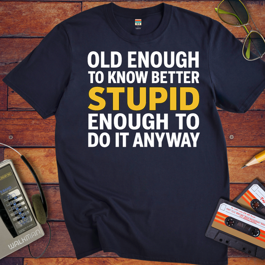 'OLD ENOUGH TO KNOW BETTER, STUPID ENOUGH TO DO IT ANYWAY' T-Shirt