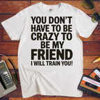 'Don't have to be crazy to be my friend' T-Shirt